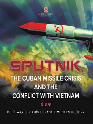 cover image of Sputnik, the Cuban Missile Crisis and the Conflict with Vietnam | Cold War for Kids | Grade 7 Modern History